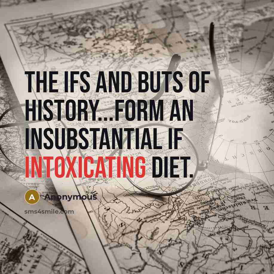 “The ifs and buts of history...form an insubstantial if intoxicating diet.” quote by Anonymous