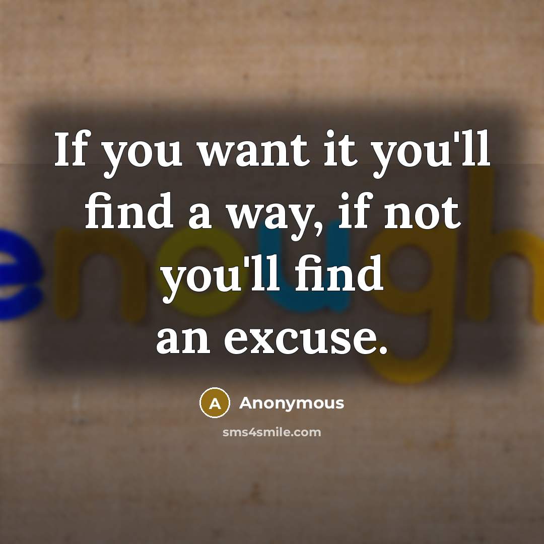 “If you want it you'll find a way, if not you'll find an excuse.” quote by Anonymous
