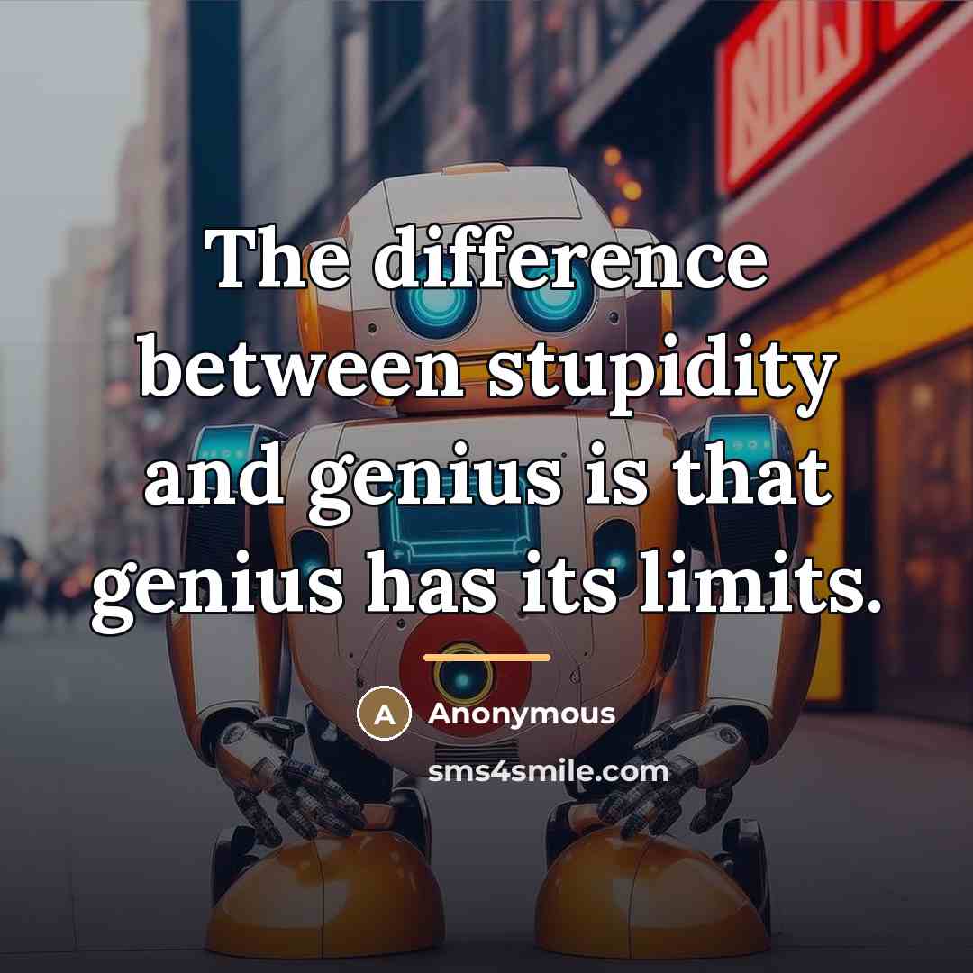 “The difference between stupidity and genius is that genius has…” quote by Anonymous