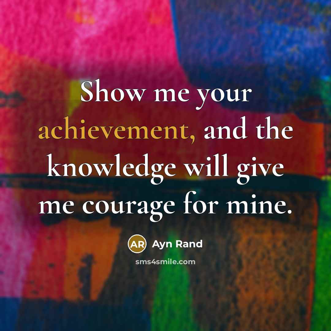 “Show me your achievement, and the knowledge will give me…” quote by Ayn Rand