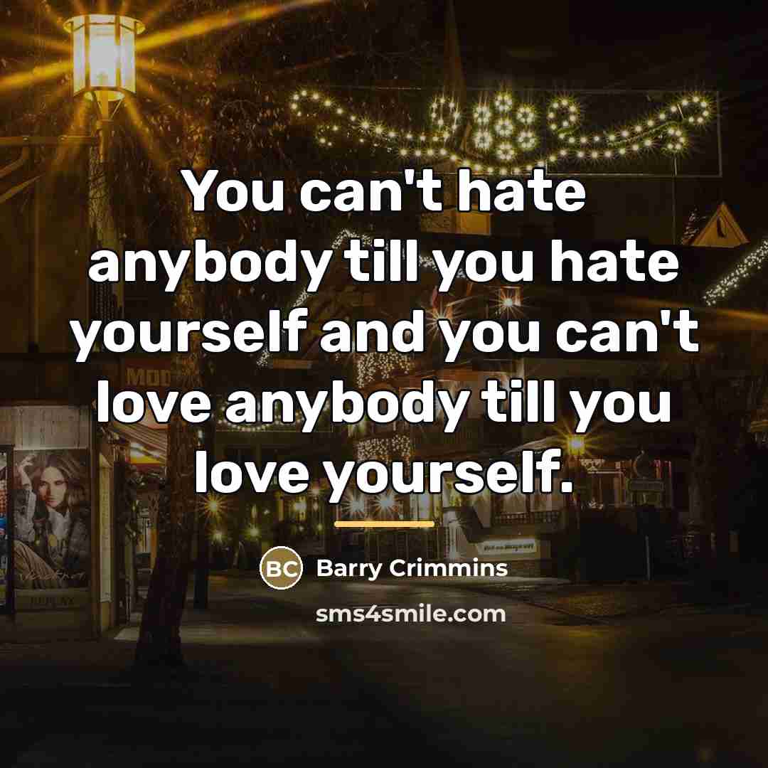“You can't hate anybody till you hate yourself and you…” quote by Barry Crimmins