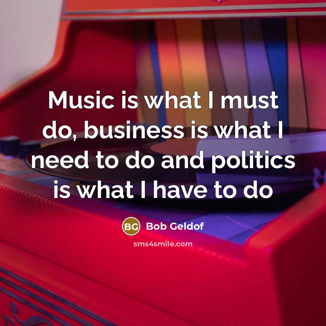 “Music is what I must do, business is what I…” quote by Bob Geldof