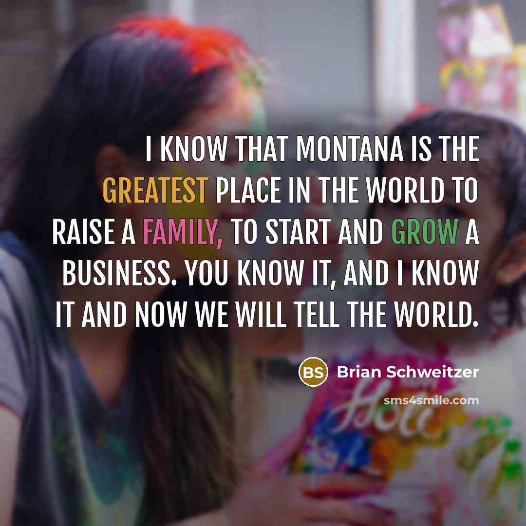 “I know that Montana is the greatest place in the…” quote by Brian Schweitzer