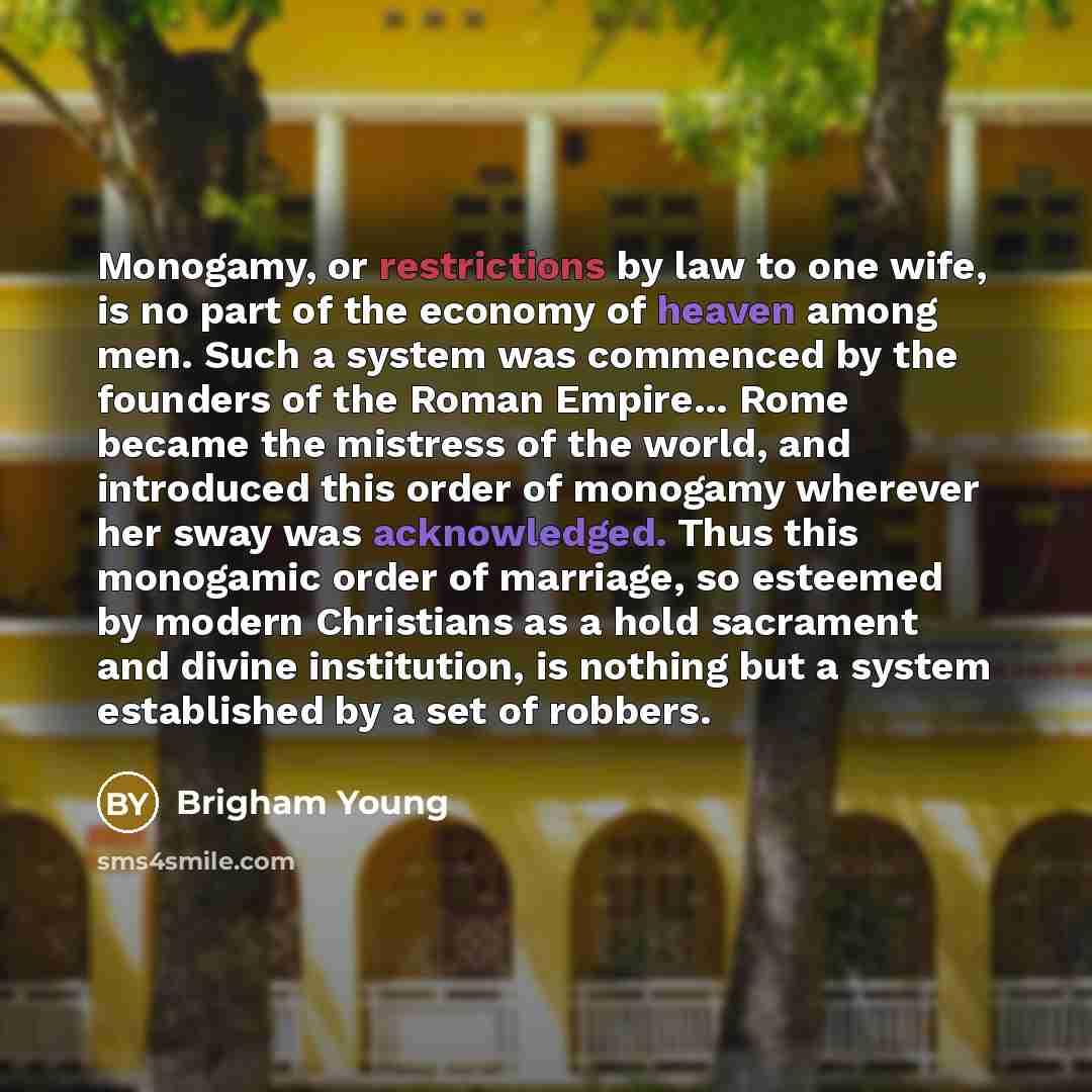 “Monogamy, or restrictions by law to one wife, is no…” quote by Brigham Young
