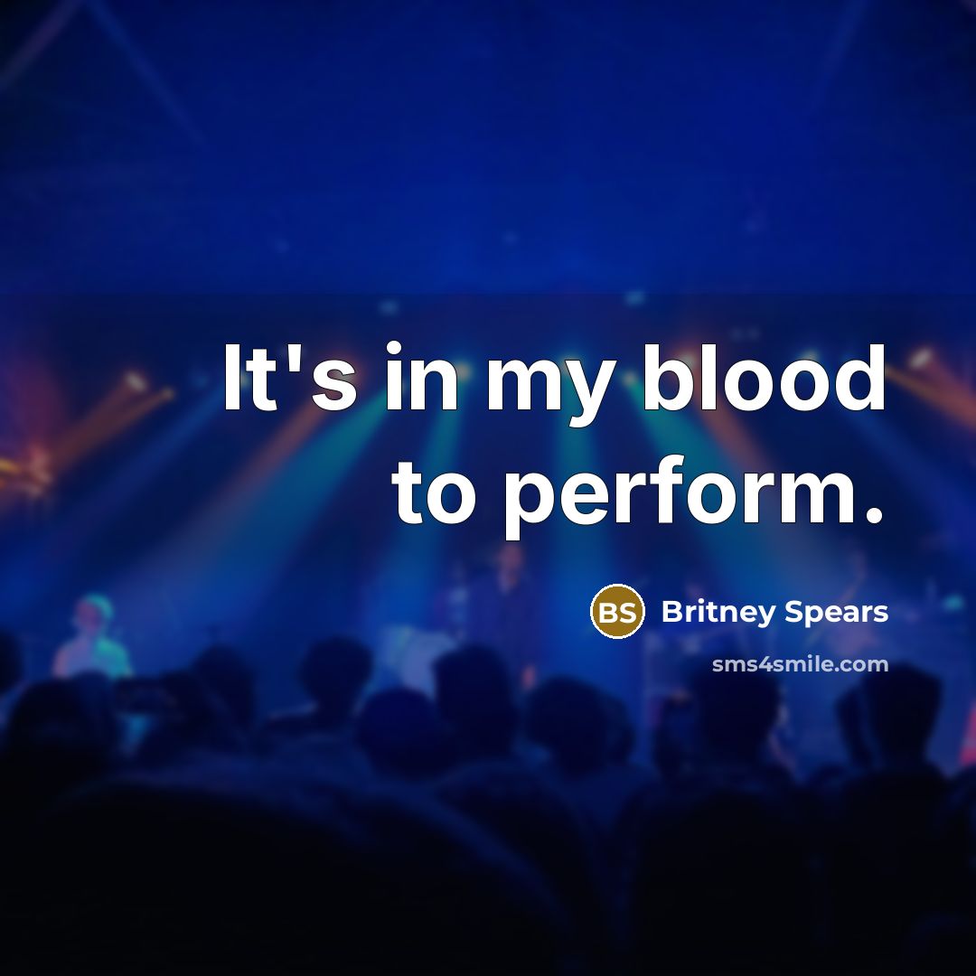 “It's in my blood to perform.…” quote by Britney Spears