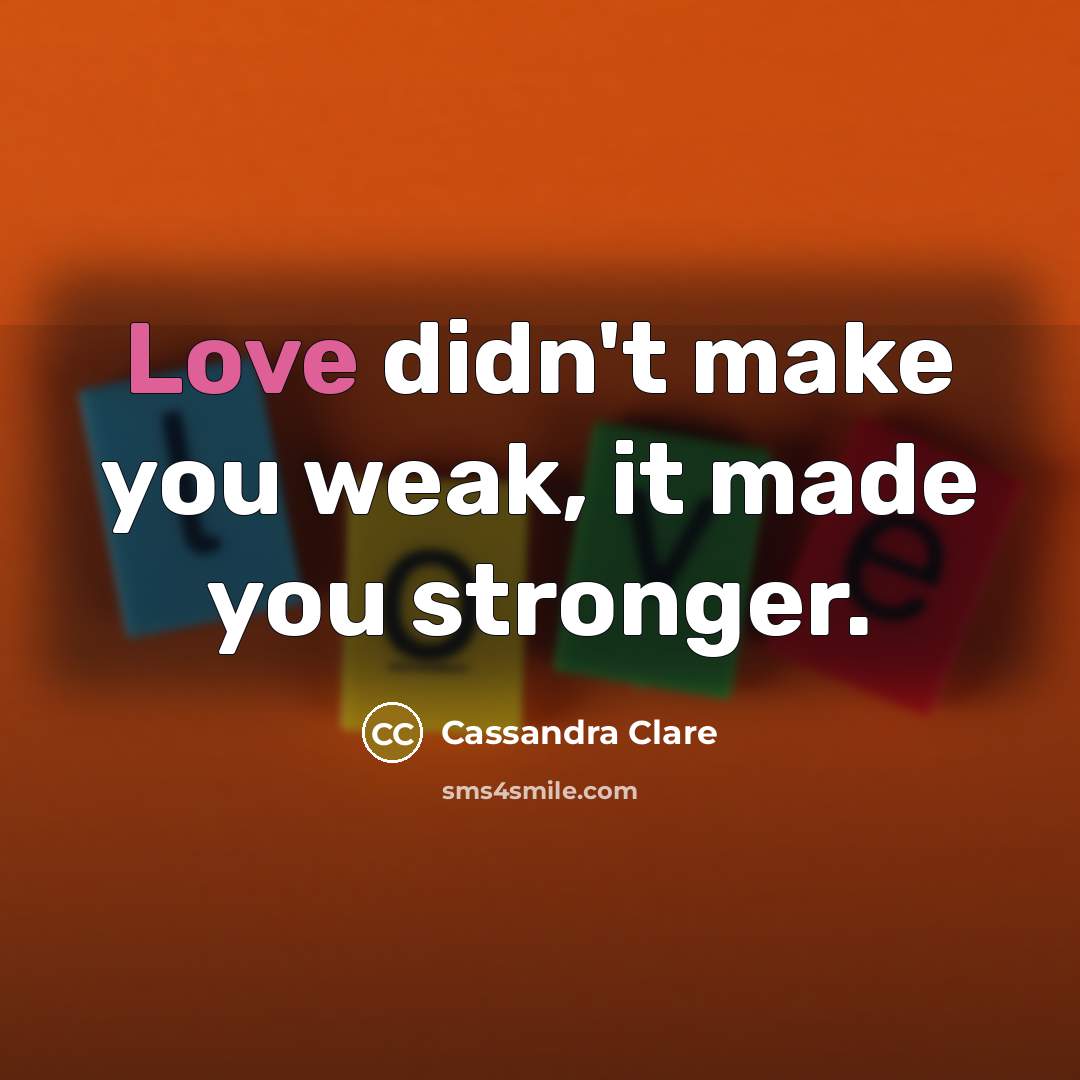 “Love didn't make you weak, it made you stronger.…” quote by Cassandra Clare