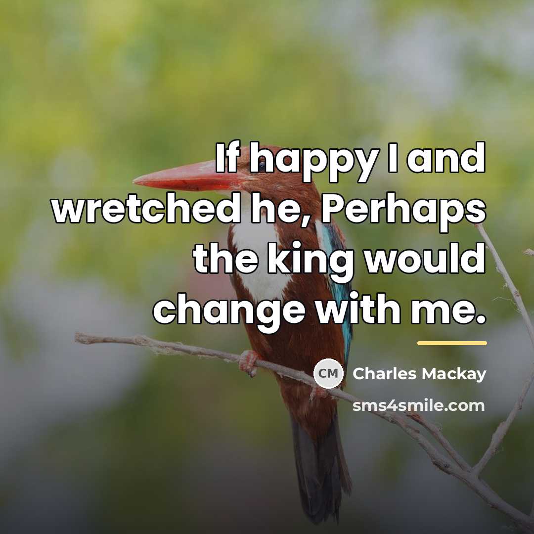 “If happy I and wretched he, Perhaps the king would…” quote by Charles Mackay