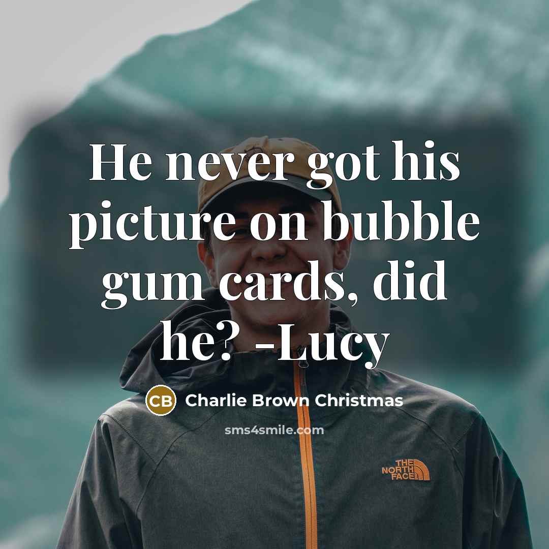 “He never got his picture on bubble gum cards, did…” quote by Charlie Brown Christmas