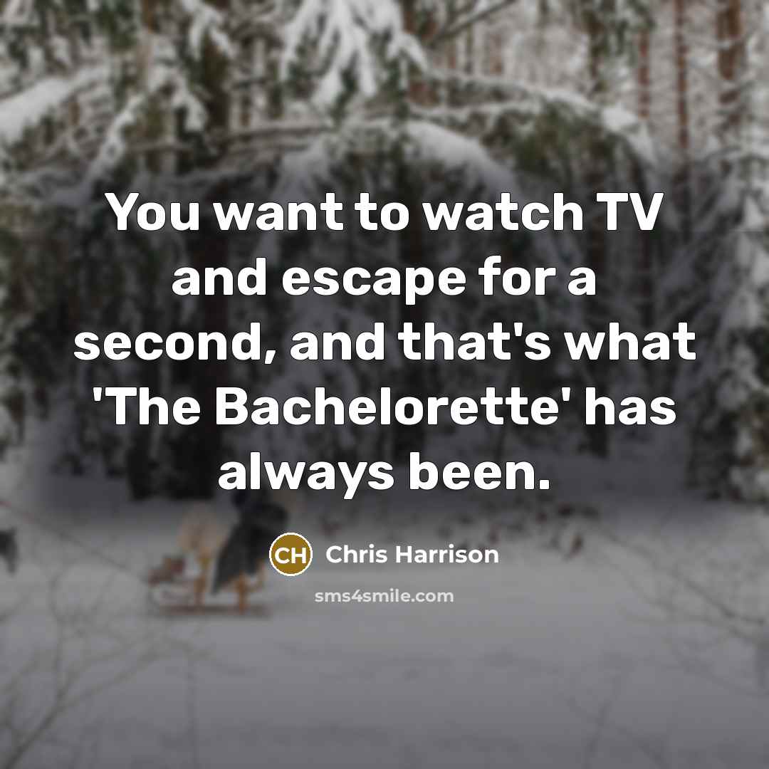 “You want to watch TV and escape for a second,…” quote by Chris Harrison