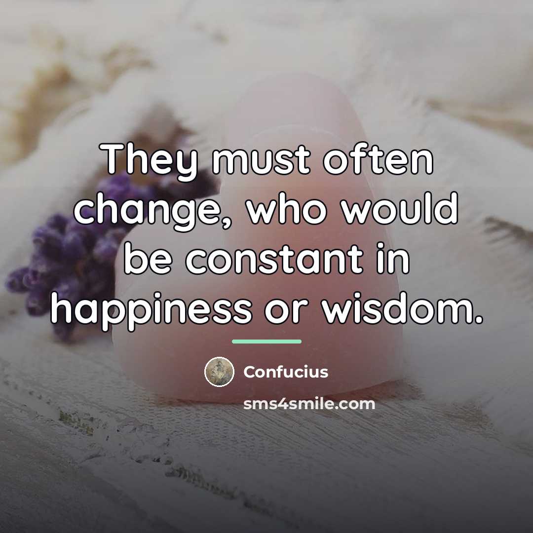 “They must often change, who would be constant in happiness…” quote by Confucius