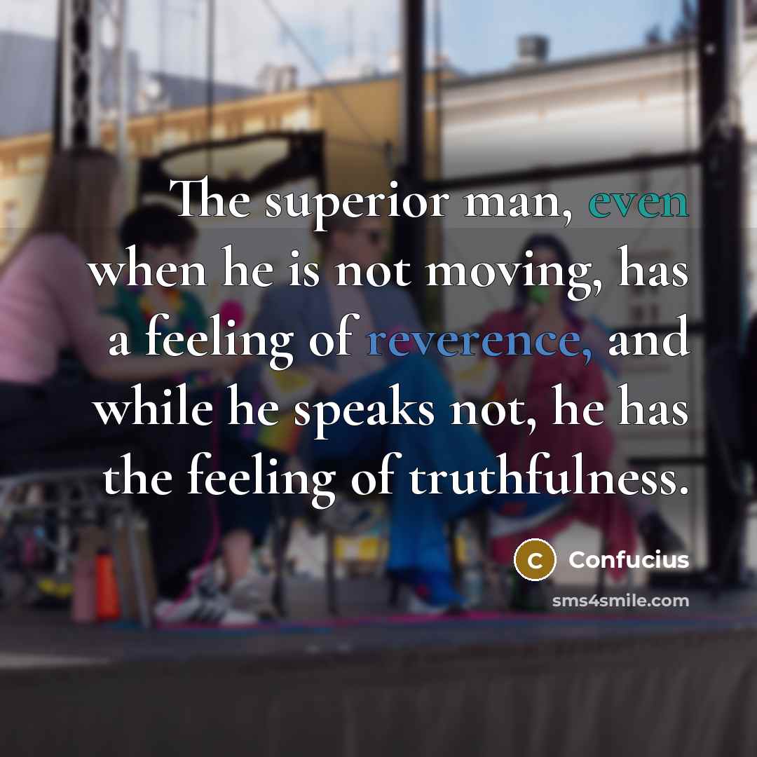 “The superior man, even when he is not moving, has…” quote by Confucius