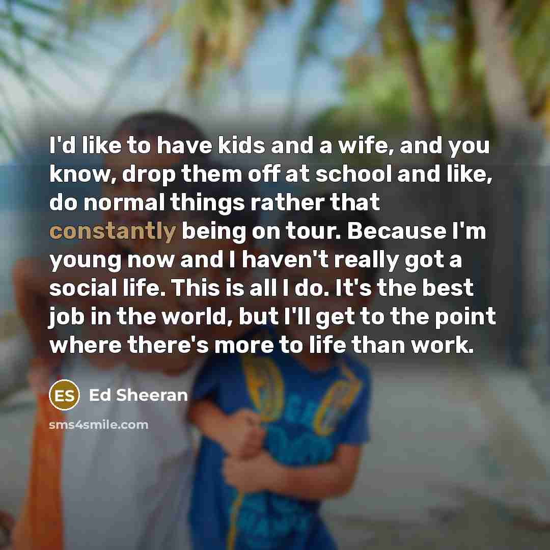 “I'd like to have kids and a wife, and you…” quote by Ed Sheeran