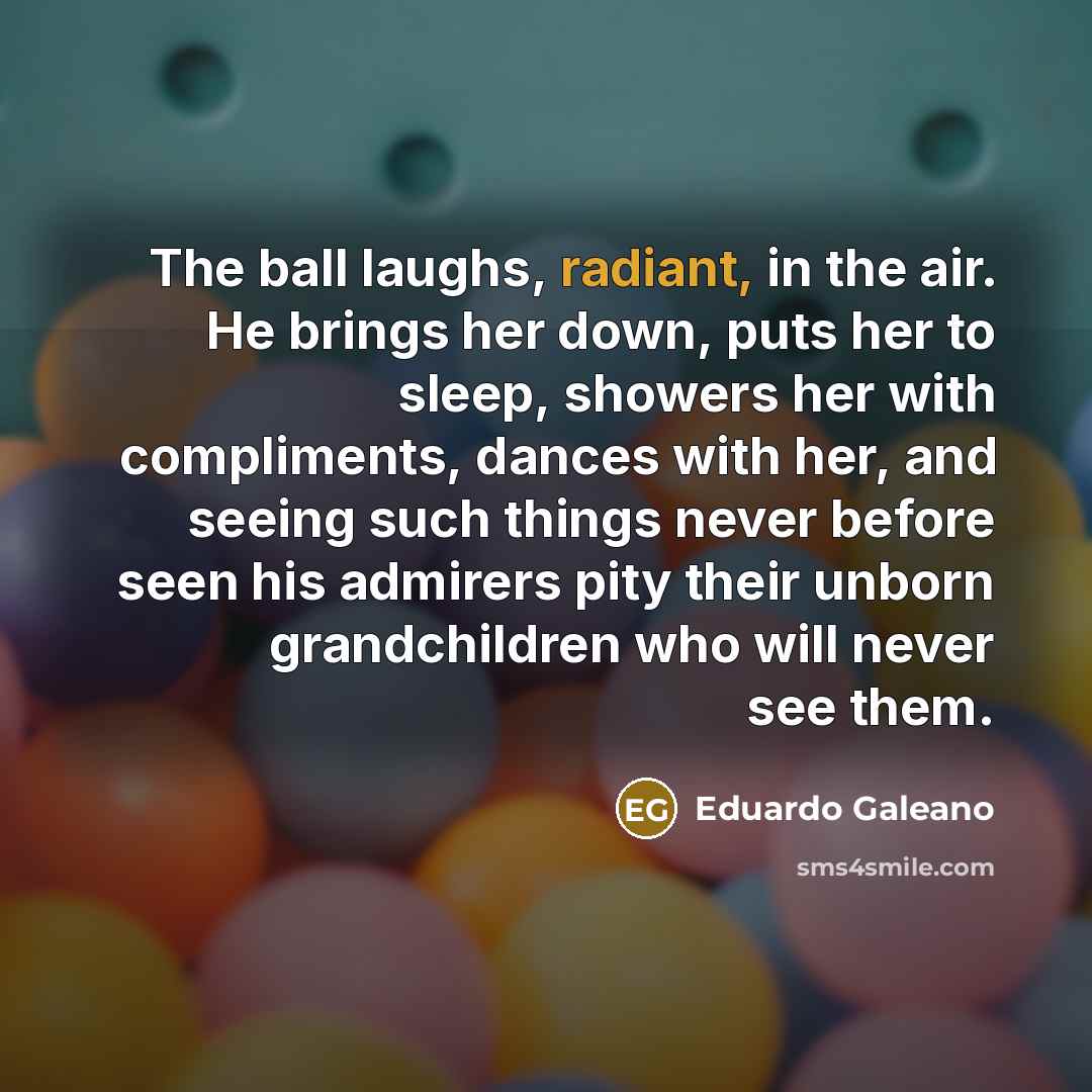 “The ball laughs, radiant, in the air. He brings her…” quote by Eduardo Galeano