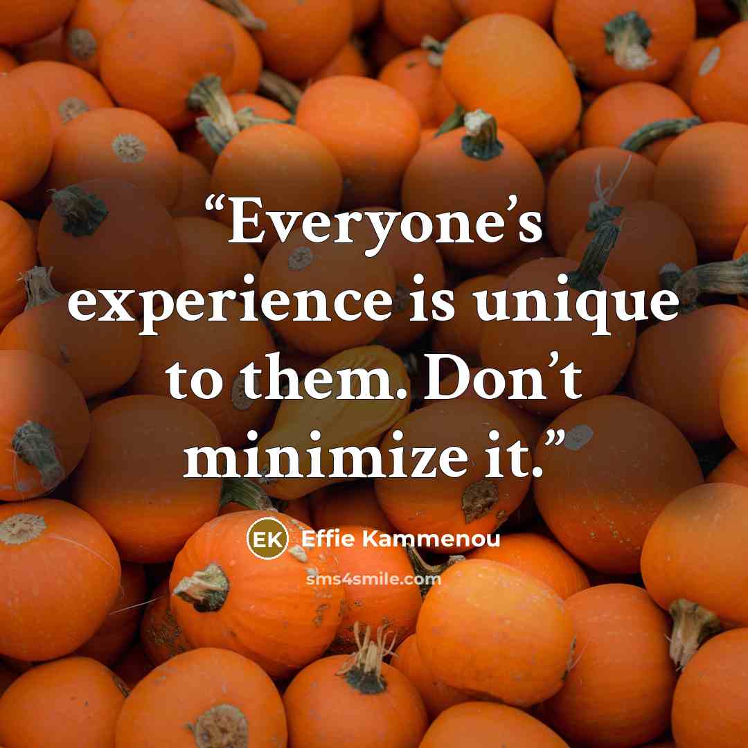 “Everyone’s experience is unique to them. Don’t minimize it.” quote by Effie Kammenou