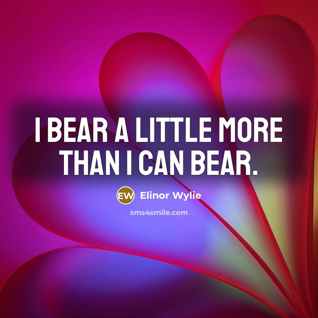 “I bear a little more than I can bear.…” quote by Elinor Wylie