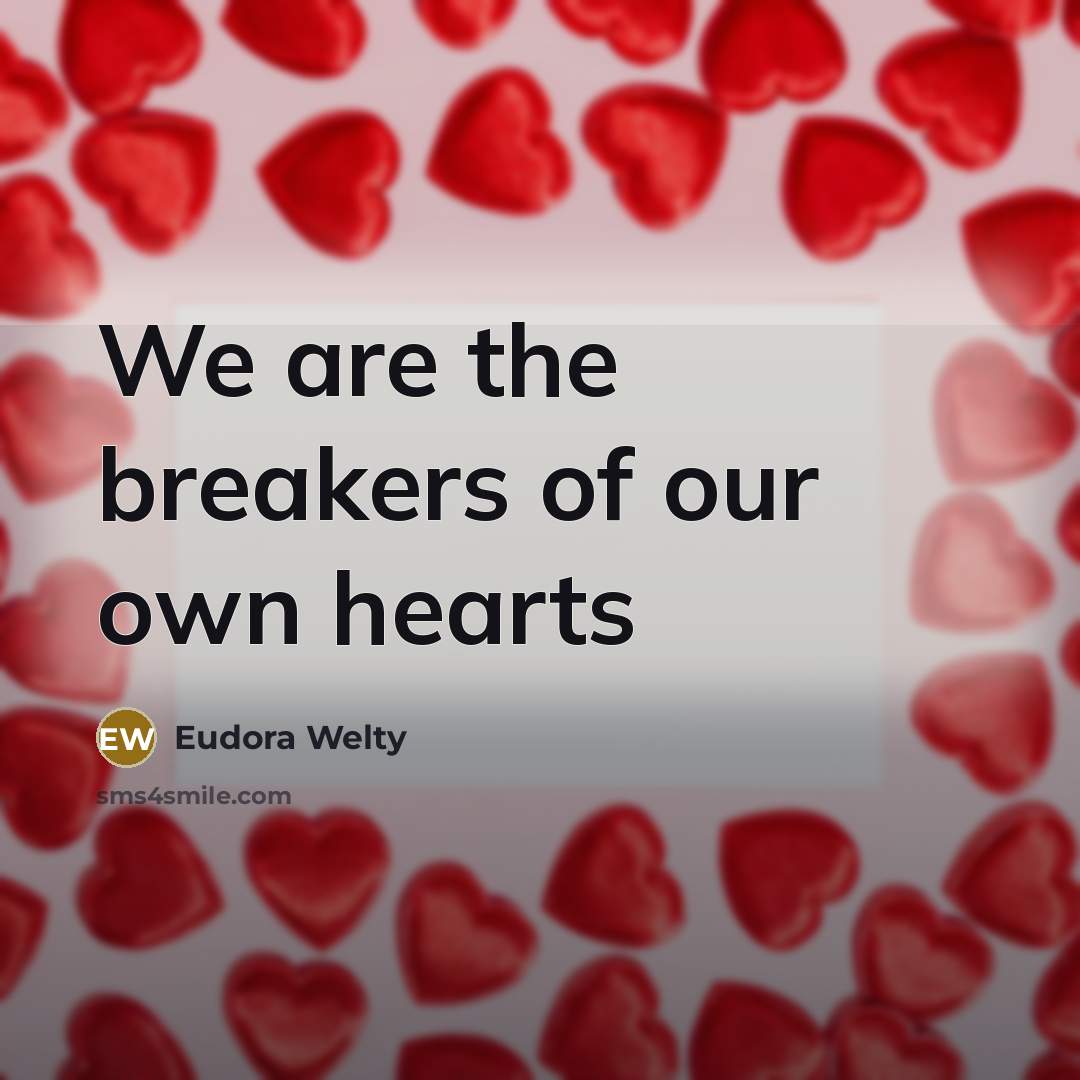 “We are the breakers of our own hearts…” quote by Eudora Welty