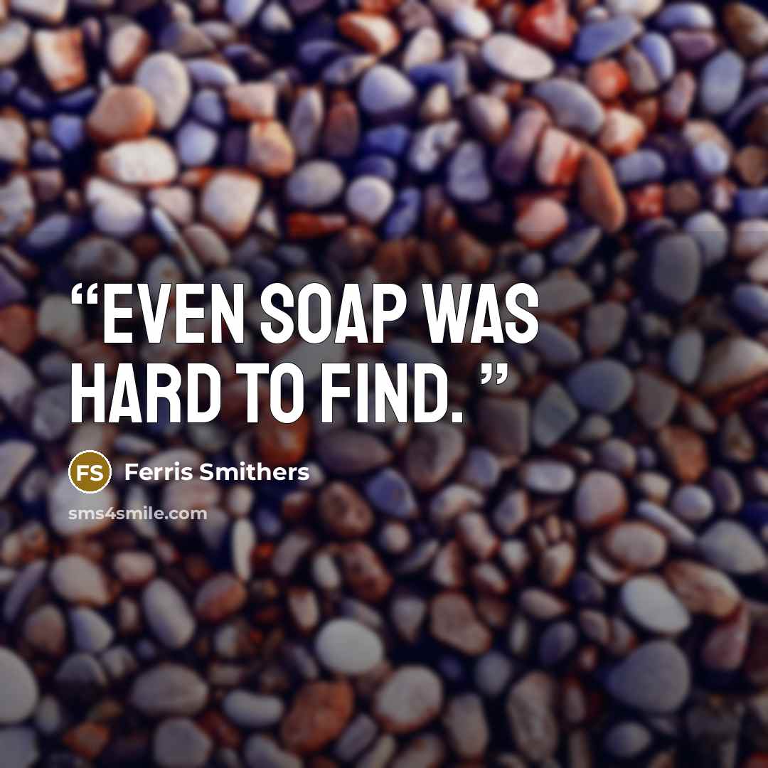 “even soap was hard to find.” quote by Ferris Smithers