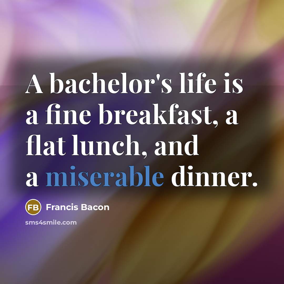 “A bachelor's life is a fine breakfast, a flat lunch,…” quote by Francis Bacon