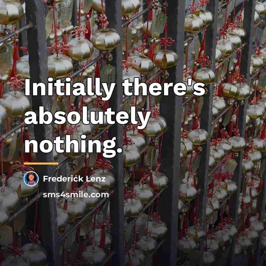 “Initially there's absolutely nothing.…” quote by Frederick Lenz