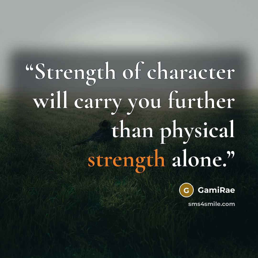 “Strength of character will carry you further than physical strength alone.” quote by GamiRae