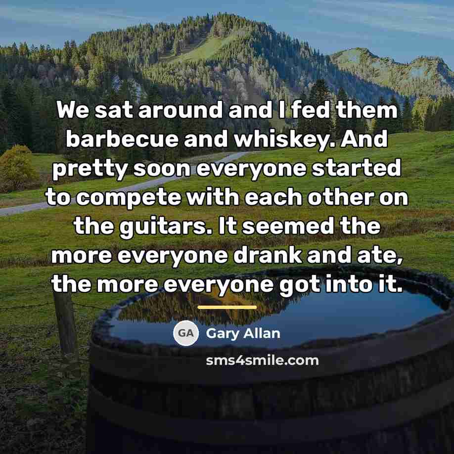 “We sat around and I fed them barbecue and whiskey.…” quote by Gary Allan