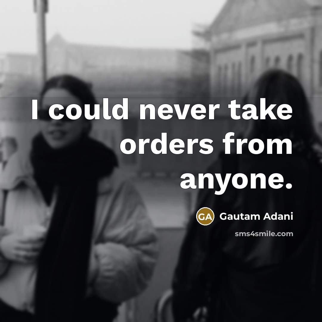 “I could never take orders from anyone.…” quote by Gautam Adani
