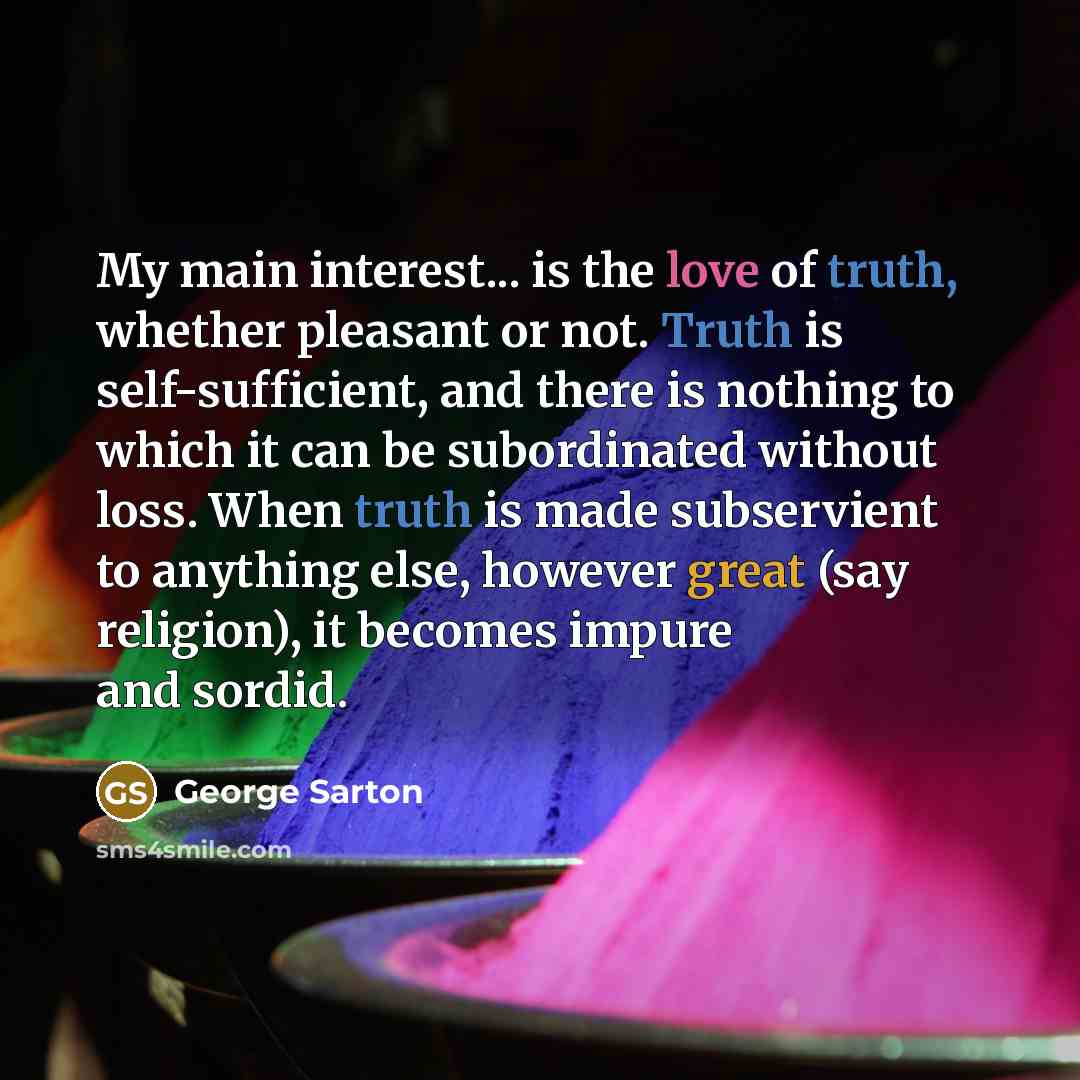 “My main interest... is the love of truth, whether pleasant…” quote by George Sarton