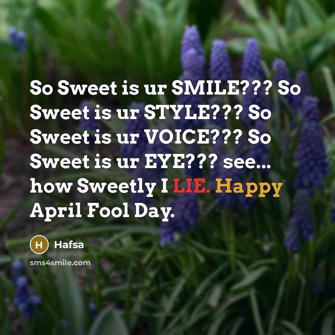“So Sweet is ur SMILE??? So Sweet is ur STYLE??? So Sweet is ur VOICE??? So Sweet is ur EYE??? see... how Sweetly I LIE. Happy April Fool Day.” quote by Hafsa