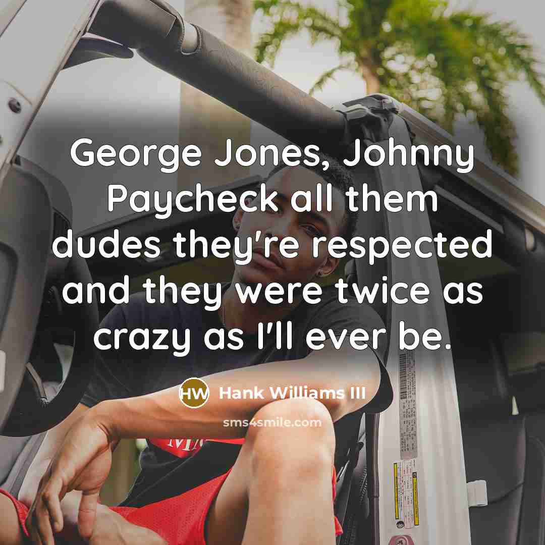 “George Jones, Johnny Paycheck all them dudes they're respected and…” quote by Hank Williams III