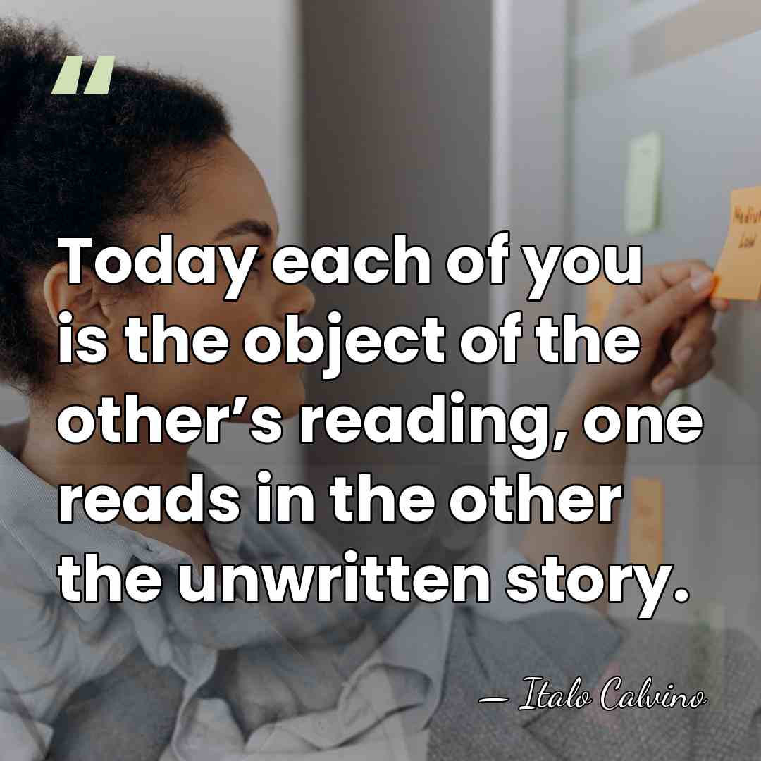 Today each of you is the object of the other’s reading, one&hellip; - Italo Calvino