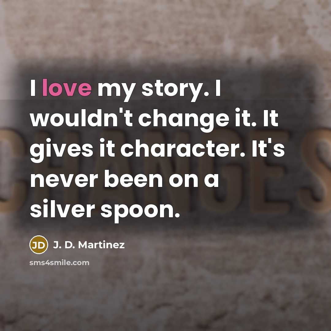 “I love my story. I wouldn't change it. It gives…” quote by J. D. Martinez