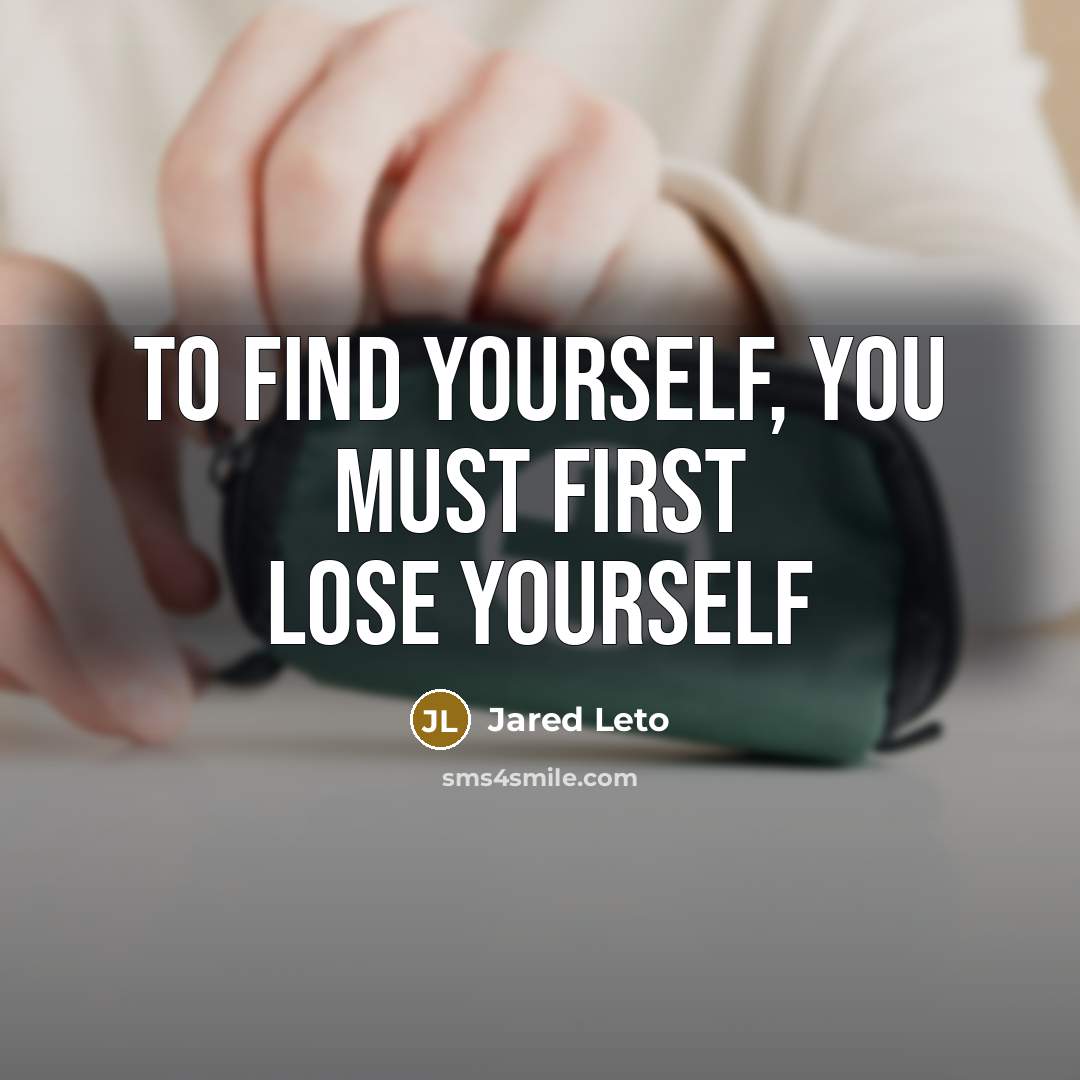 “To find yourself, you must first lose yourself…” quote by Jared Leto