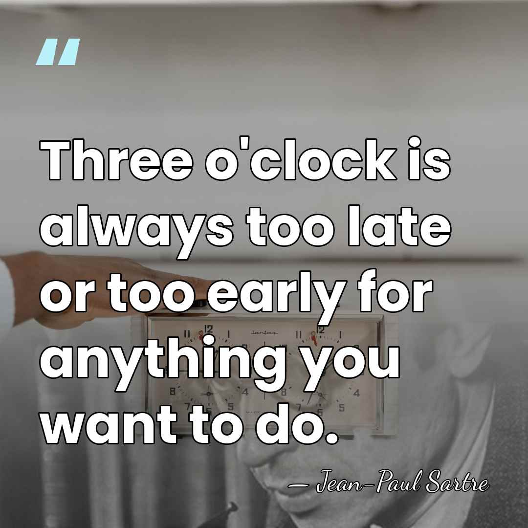 Three o'clock is always too late or too early for anything you&hellip; - Jean-Paul Sartre