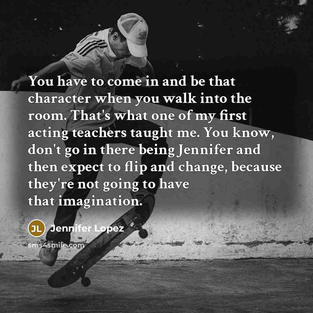 “You have to come in and be that character when…” quote by Jennifer Lopez