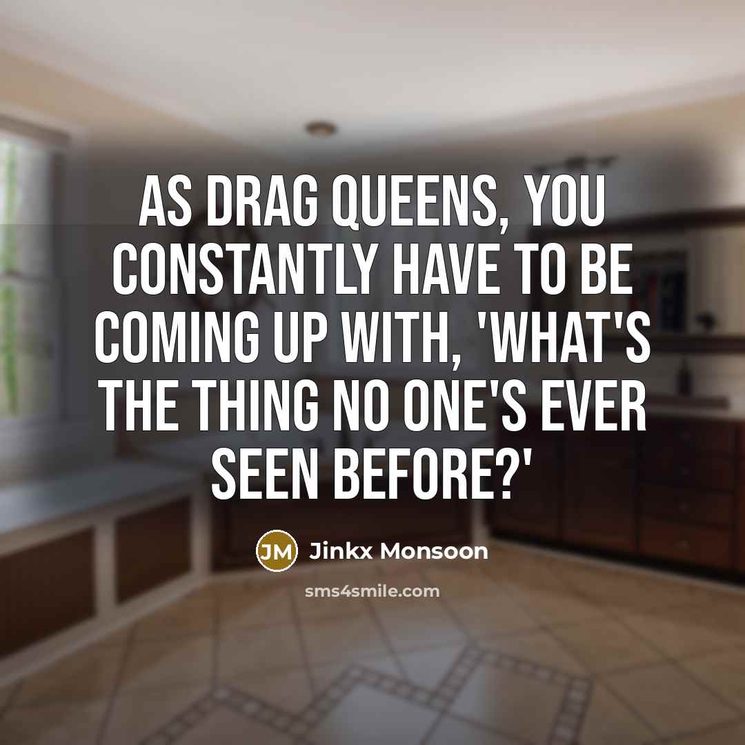 “As drag queens, you constantly have to be coming up…” quote by Jinkx Monsoon
