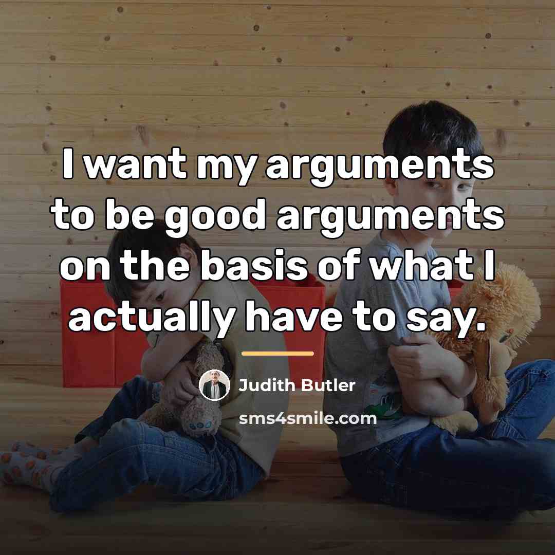 “I want my arguments to be good arguments on the…” quote by Judith Butler