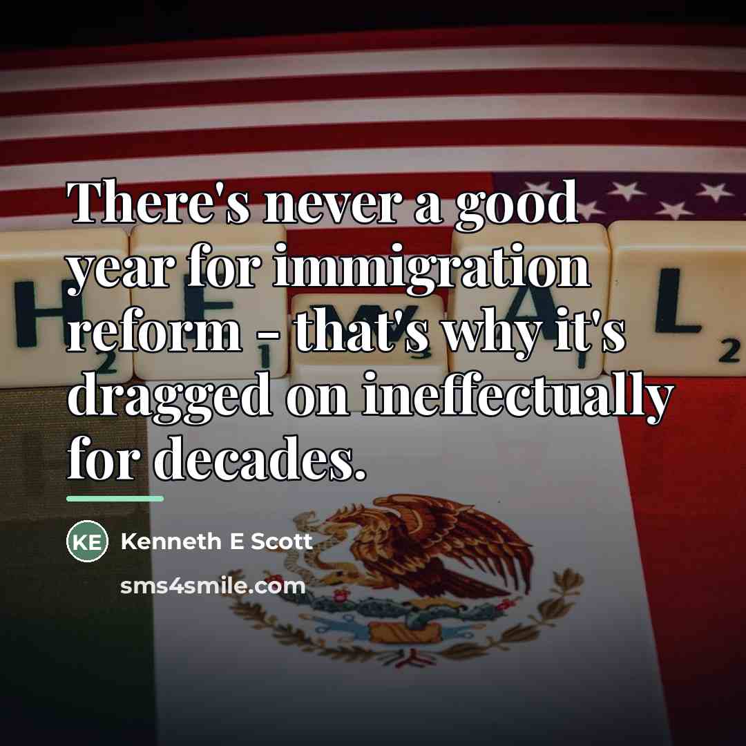 “There's never a good year for immigration reform - that's…” quote by Kenneth E Scott