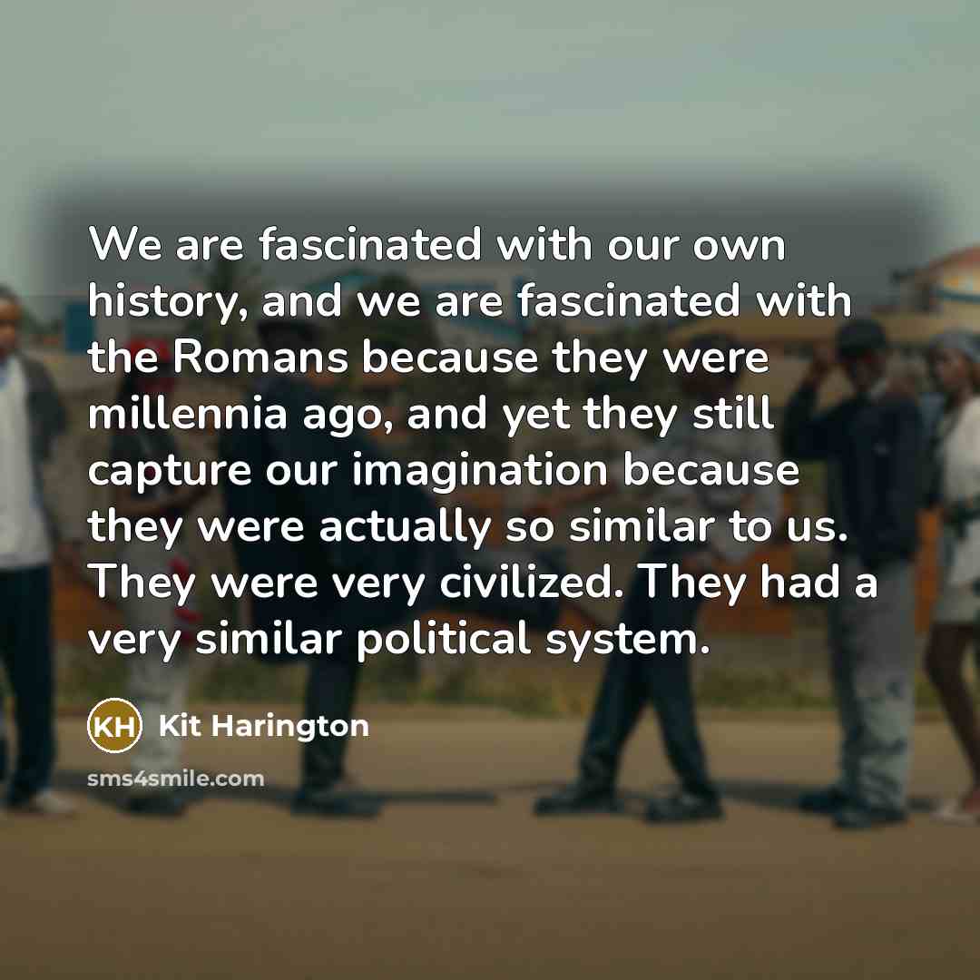 “We are fascinated with our own history, and we are…” quote by Kit Harington