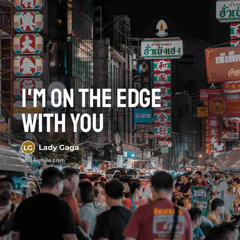 “I'm on the edge with you…” quote by Lady Gaga