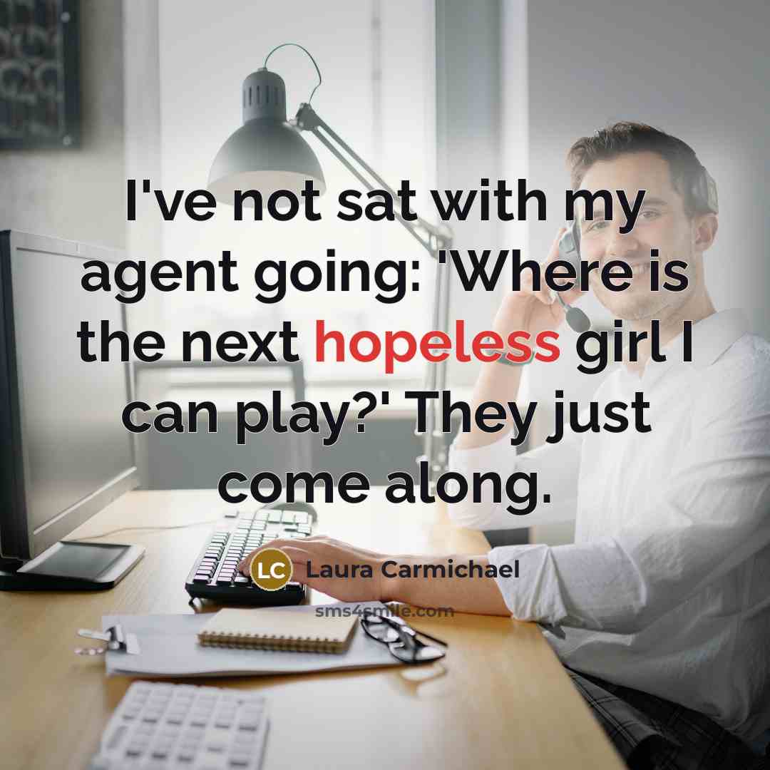 “I've not sat with my agent going: 'Where is the…” quote by Laura Carmichael