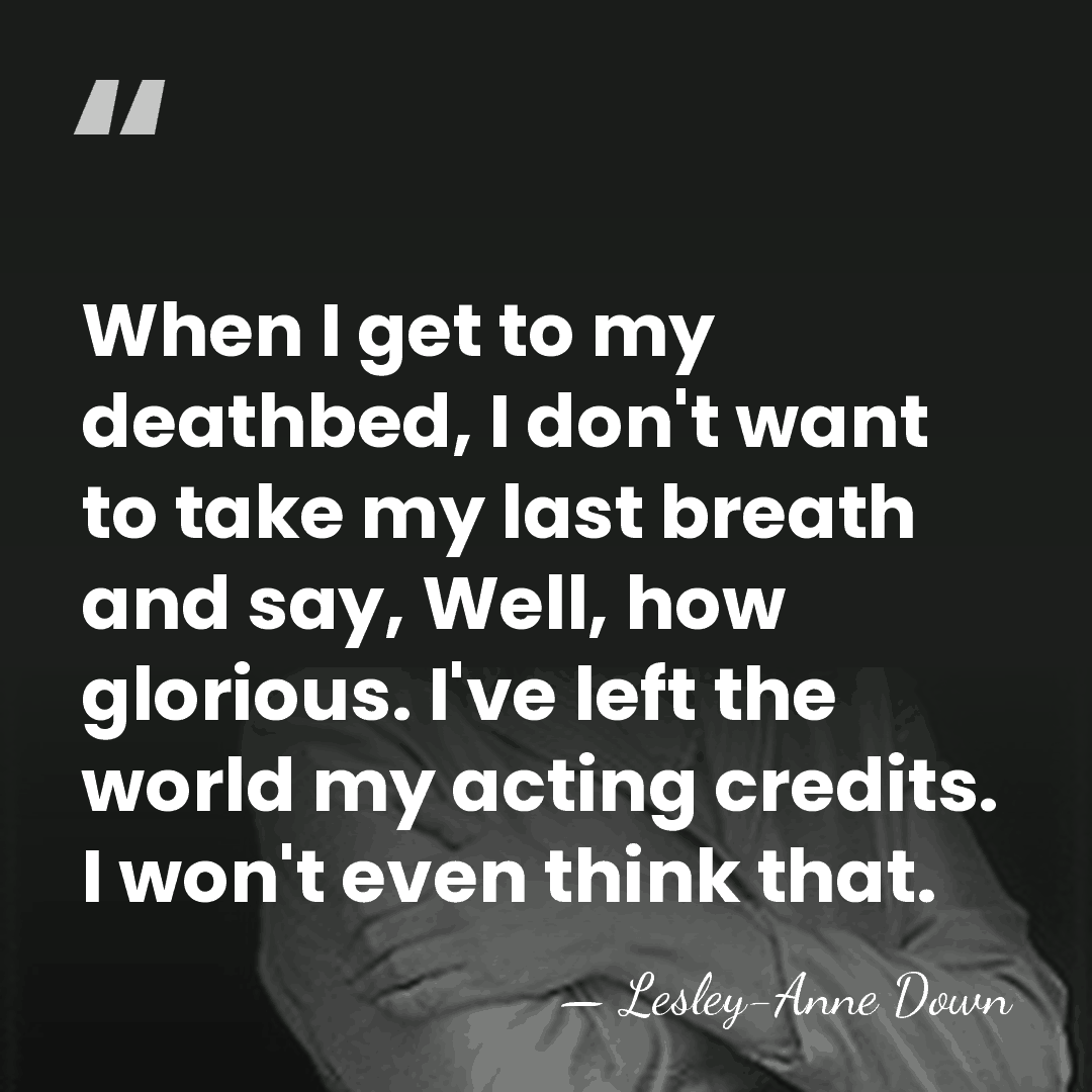 When I get to my deathbed, I don't want to take my&hellip; - Lesley-Anne Down