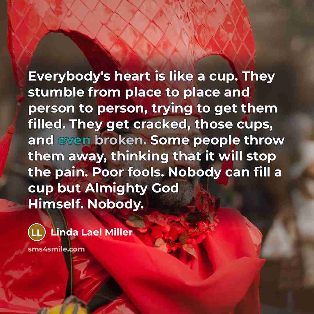 “Everybody's heart is like a cup. They stumble from place…” quote by Linda Lael Miller