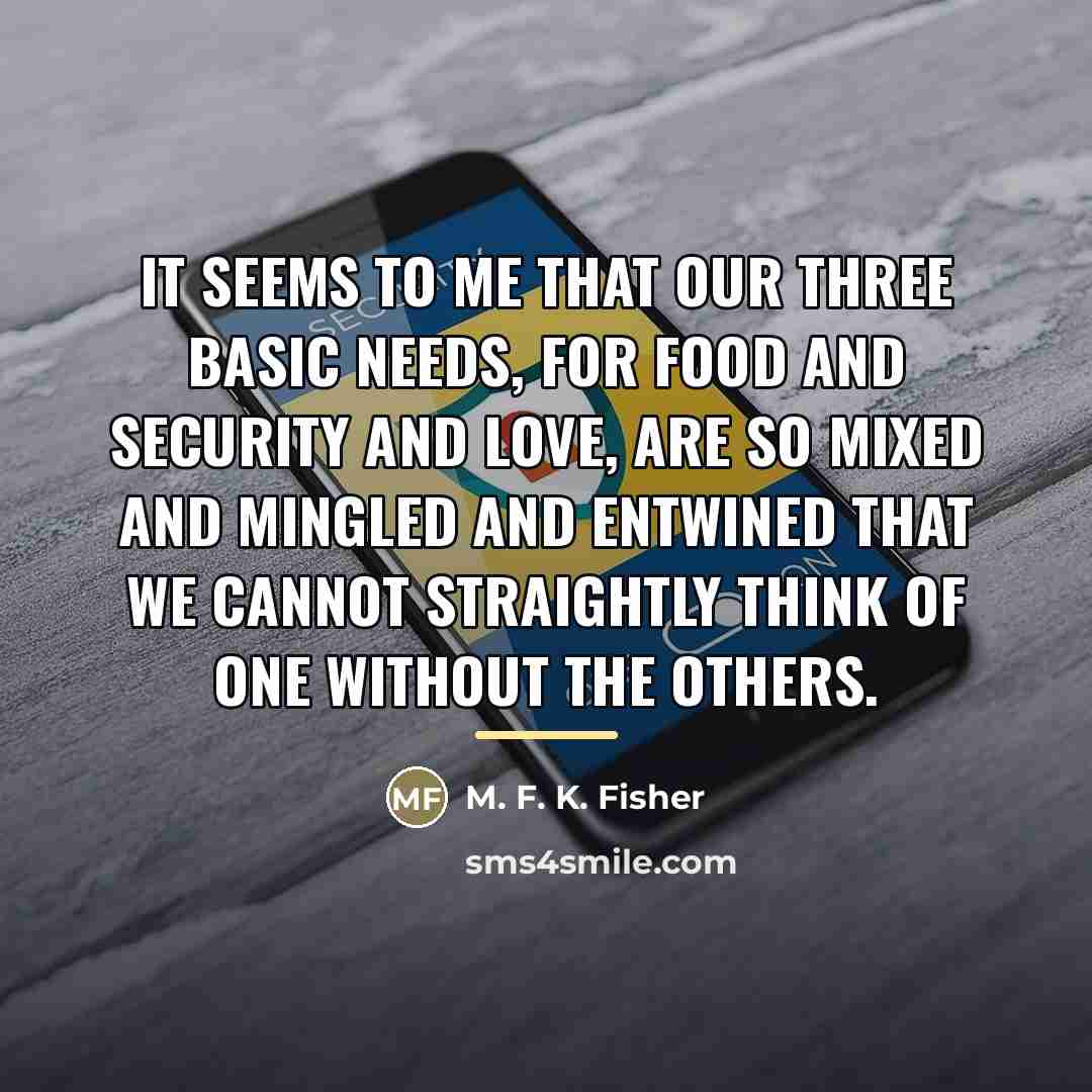 “It seems to me that our three basic needs, for…” quote by M. F. K. Fisher