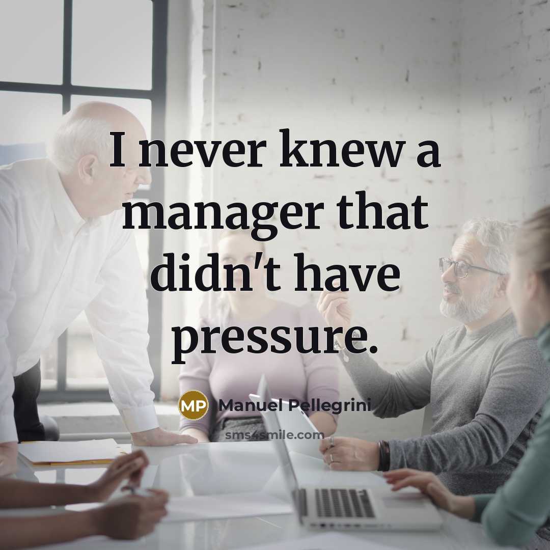 “I never knew a manager that didn't have pressure.…” quote by Manuel Pellegrini