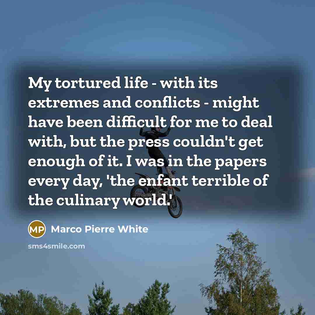 “My tortured life - with its extremes and conflicts -…” quote by Marco Pierre White