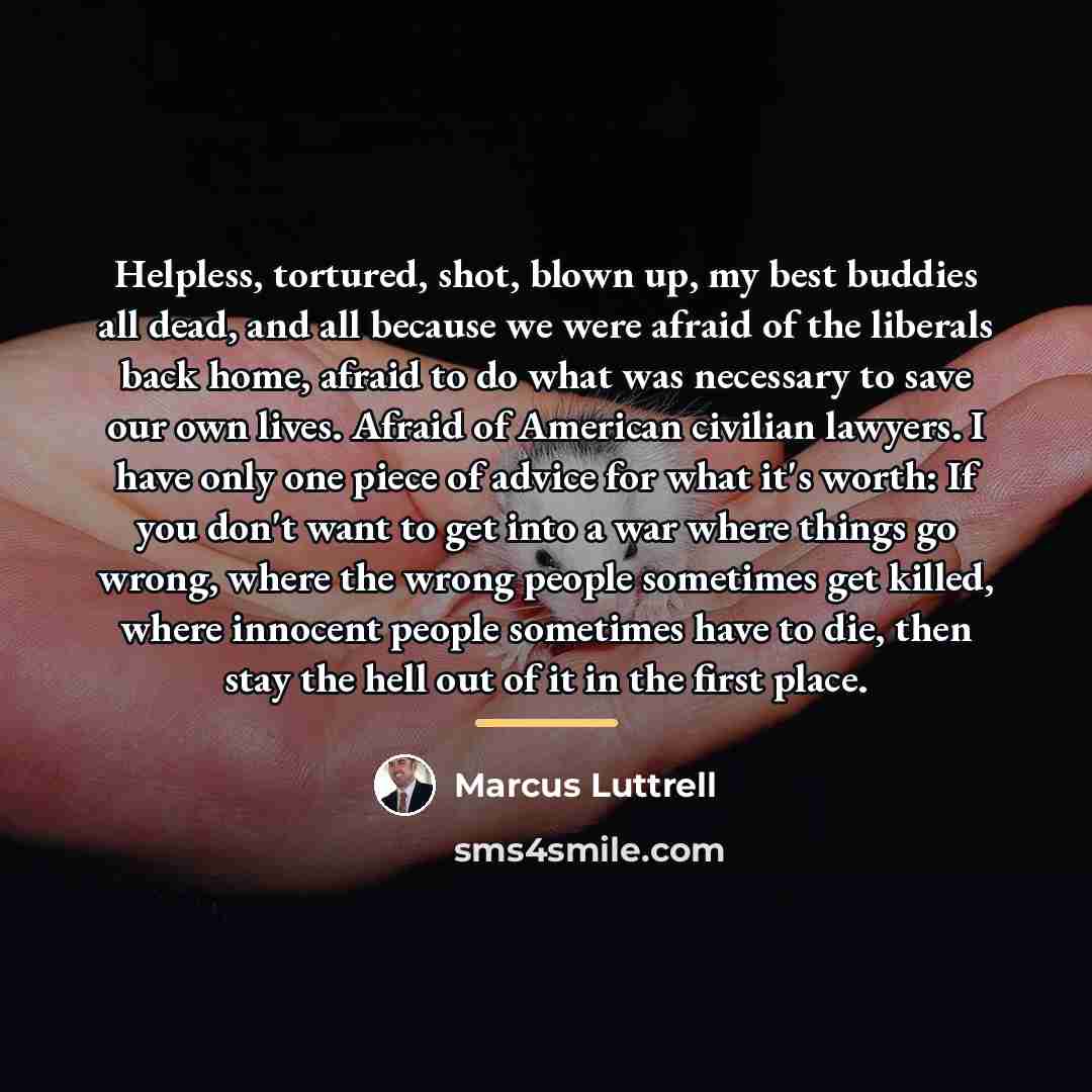 “Helpless, tortured, shot, blown up, my best buddies all dead,…” quote by Marcus Luttrell