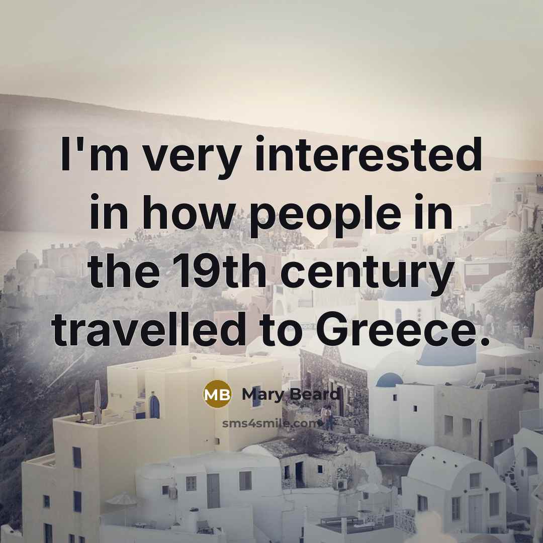 “I'm very interested in how people in the 19th century travelled to Greece.” quote by Mary Beard