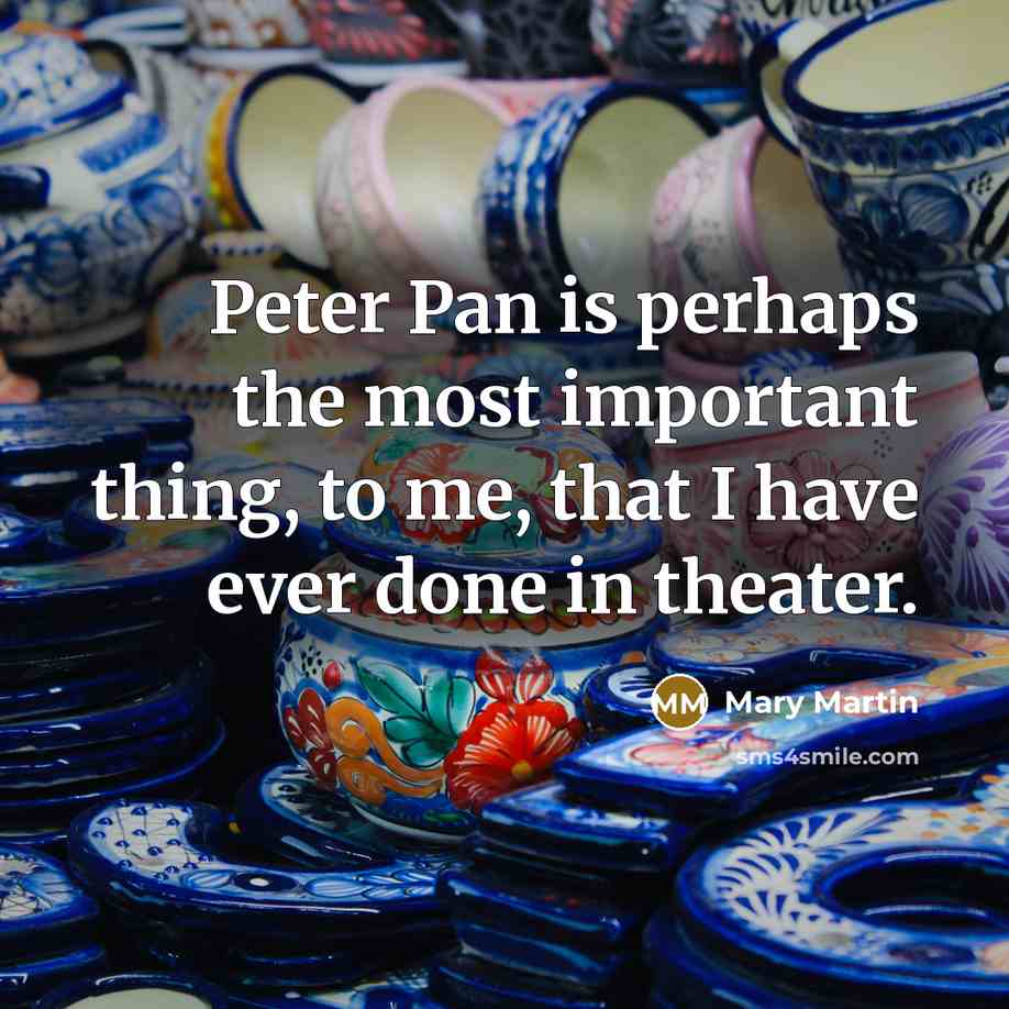 “Peter Pan is perhaps the most important thing, to me,…” quote by Mary Martin