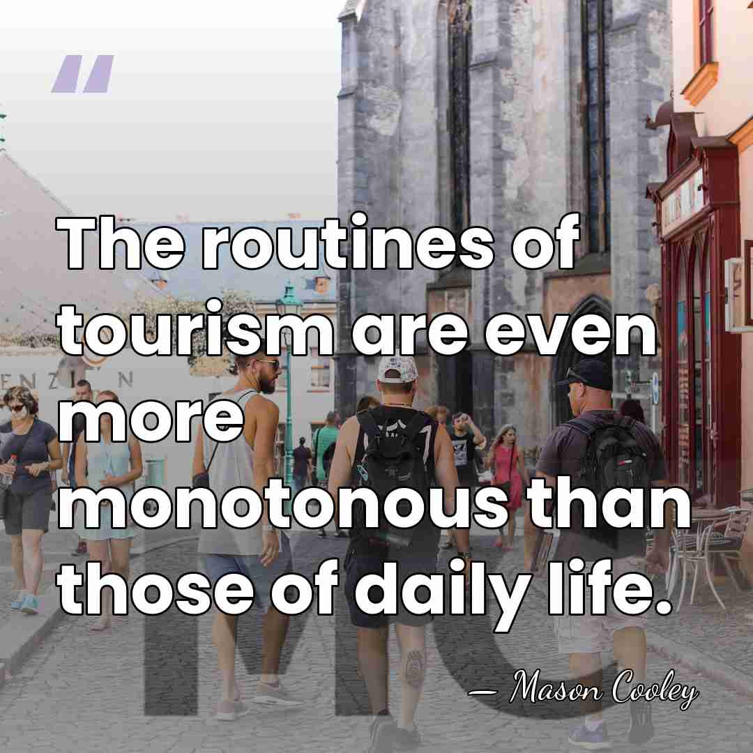 The routines of tourism are even more monotonous than those of daily&hellip; - Mason Cooley