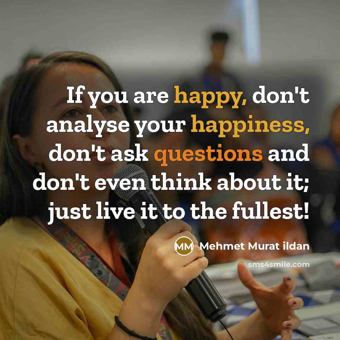 “If you are happy, don't analyse your happiness, don't ask…” quote by Mehmet Murat Ildan